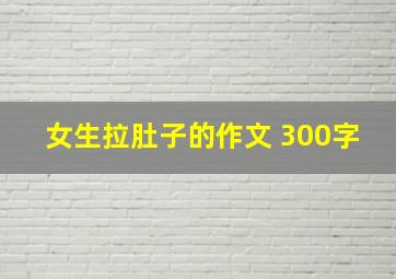 女生拉肚子的作文 300字